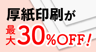 ゆったり納期での厚紙印刷が最大30％OFF!!〈長納期〉割引キャンペーン