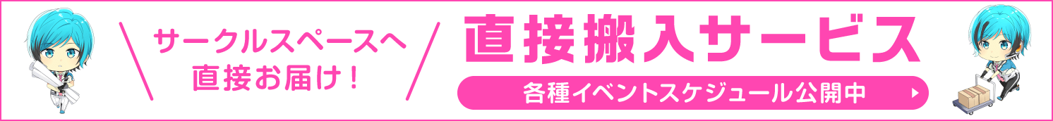 サークルスペースへ直接お届け!直接搬入サービス スケジュール公開中!