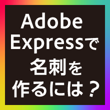 Adobe Expressで名刺を作るには?デザインのコツと印刷時の注意点