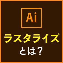 ラスタライズとは?イラレでのやり方と注意点