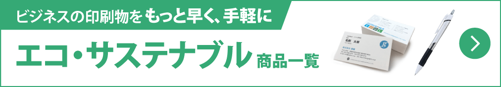 ビジネスの印刷物を、もっと早く、手軽に。法人様のための印刷総合ポータル。|エコ・サステナブル商品一覧