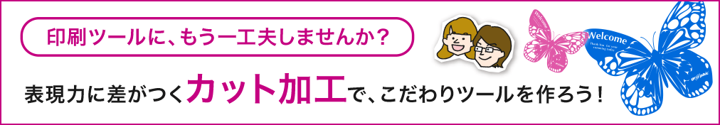 印刷ツールに、もう一工夫しませんか? 表現力に差がつくカット加工で、こだわりツールを作ろう!