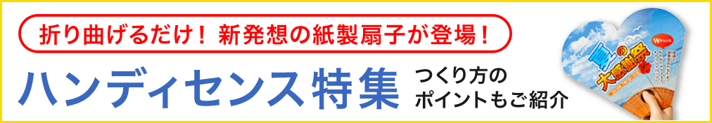 販促ツールの一番人気! 夏の涼しい贈り物 うちわ印刷のススメ 折り曲げるだけ!新発想の紙製扇子が登場! ハンディセンス特集! つくり方のポイントもご紹介