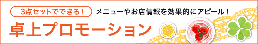 3点セットでできる！ メニューやお店情報を効果的にアピール！ 卓上プロモーション