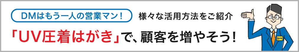 DMはもう一人の営業マン！ 様々な活用方法をご紹介 「UV圧着はがき」で、顧客を増やそう！