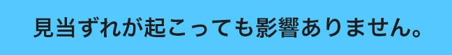 見当ずれが起こっても影響ありません。