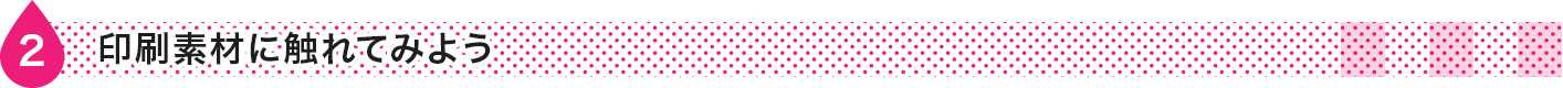印刷素材に触れてみよう