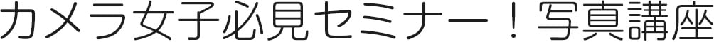 カメラ女子必見セミナー！写真講座