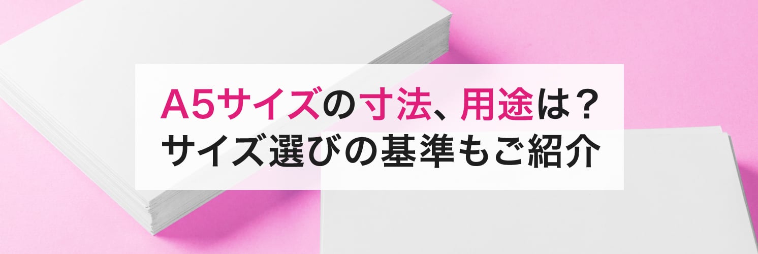 A5サイズの寸法、用途は?
サイズ選びの基準もご紹介