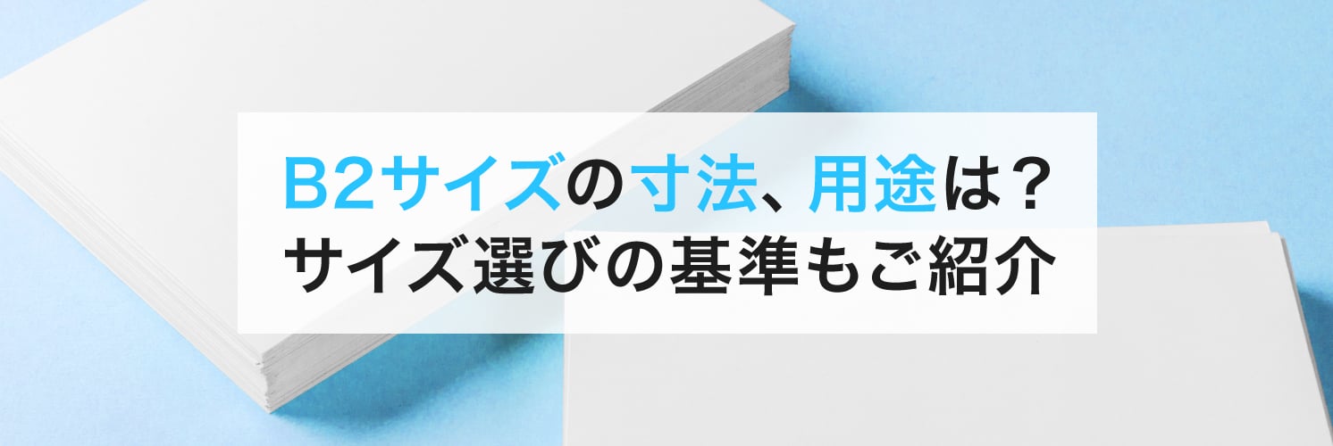 B2サイズの寸法、用途は?
サイズ選びの基準もご紹介