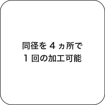 同経を4ヵ所で1回の加工可能