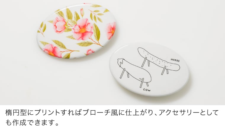 楕円型にプリントすればブローチ風に仕上がり、アクセサリーとしても作成出来ます。