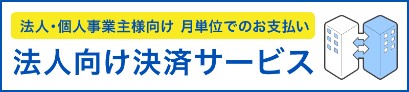 法人・個人事業主のお客様に 月単位でのお支払いには法人向け決済サービス