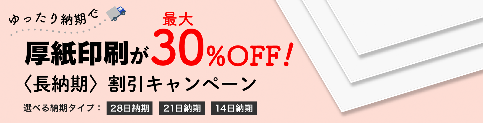 ゆったり納期での厚紙印刷が最大30%OFF!!〈長納期〉割引キャンペーン